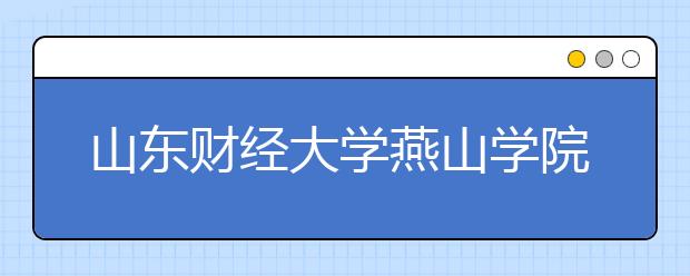 山东财经大学燕山学院2020年普通高等教育招生章程