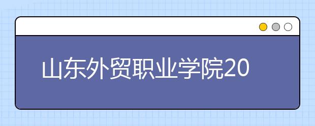 山东外贸职业学院2020年普通高等教育招生章程