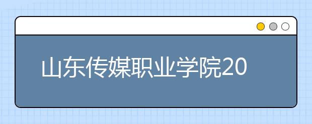 山东传媒职业学院2020年普通高等教育招生章程