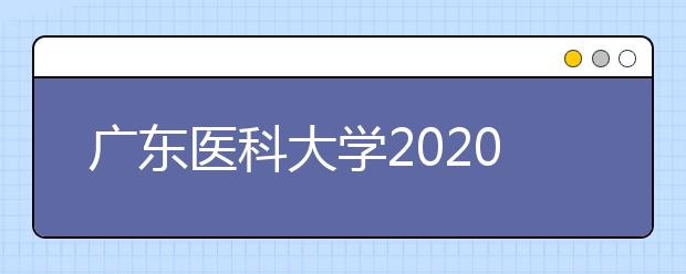 广东医科大学2020年夏季普通高考招生章程