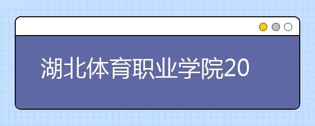 湖北体育职业学院2020年招生章程