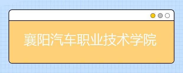 襄阳汽车职业技术学院2020年招生章程