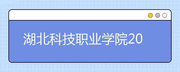 湖北科技职业学院2020年招生章程