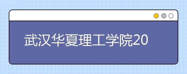 武汉华夏理工学院2020年招生章程