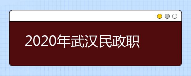 2020年武汉民政职业学院招生章程