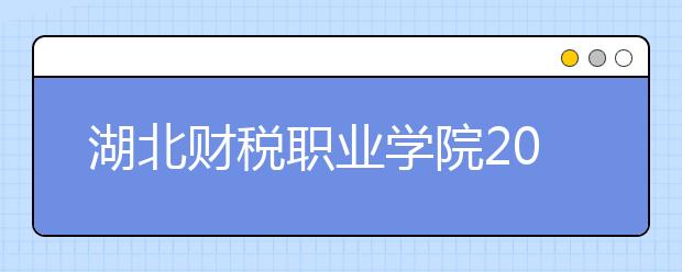 湖北财税职业学院2020年招生章程