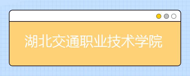 湖北交通职业技术学院2020年招生章程