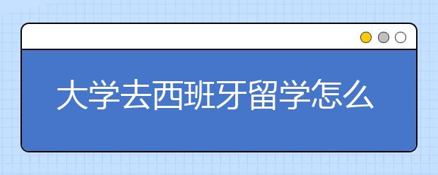 大学去西班牙留学怎么样？