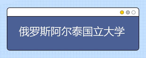 俄罗斯阿尔泰国立大学有什么专业