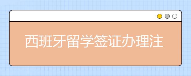 西班牙留学签证办理注意事项介绍