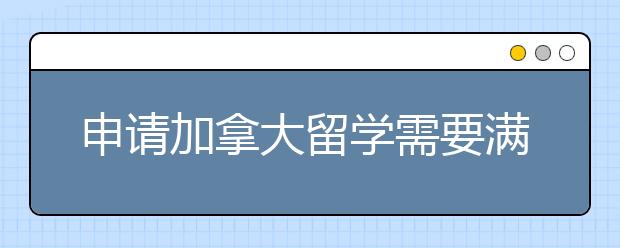 申请加拿大留学需要满足哪些条件