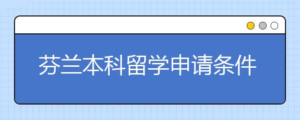 芬兰本科留学申请条件及流程