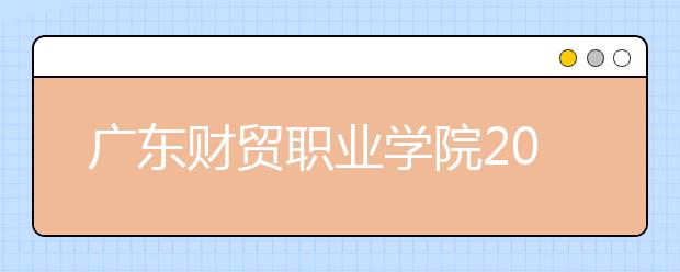 广东财贸职业学院2020年夏季普通高考招生章程