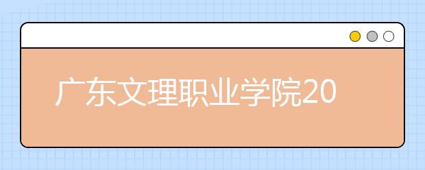 广东文理职业学院2020年夏季普通高考招生章程