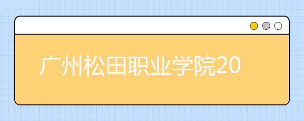 广州松田职业学院2020年夏季普通高考招生章程