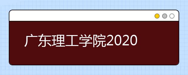 广东理工学院2020年夏季普通高考招生章程