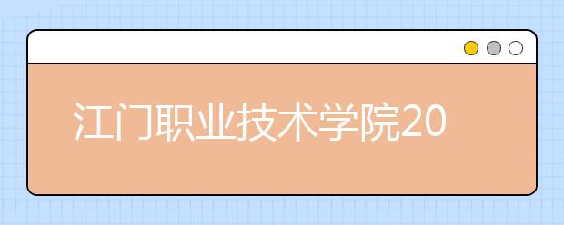 江门职业技术学院2020年夏季普通高考招生章程