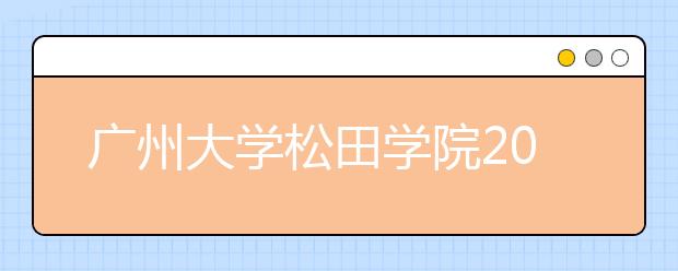 广州大学松田学院2020年夏季普通高考招生章程