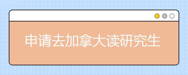 申请去加拿大读研究生的各项信息