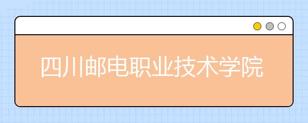 四川邮电职业技术学院2020年招生章程