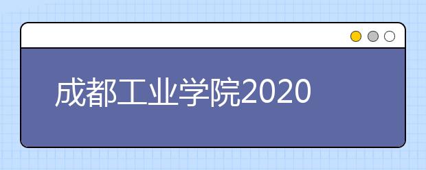 成都工业学院2020年本专科招生章程