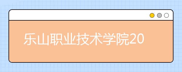 乐山职业技术学院2020年招生章程