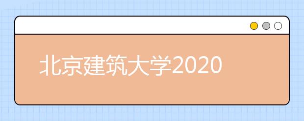 北京建筑大学2020年本科招生章程