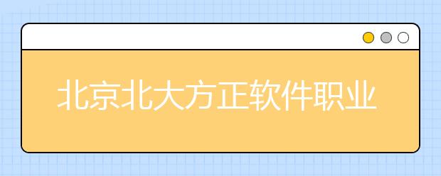 北京北大方正软件职业技术学院2020年招生章程