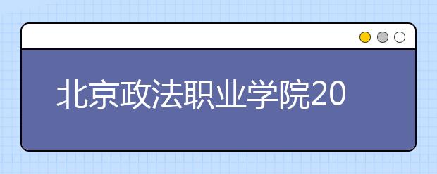 北京政法职业学院2020年招生章程