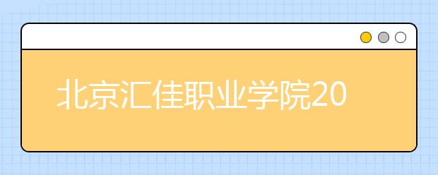 北京汇佳职业学院2020年招生章程