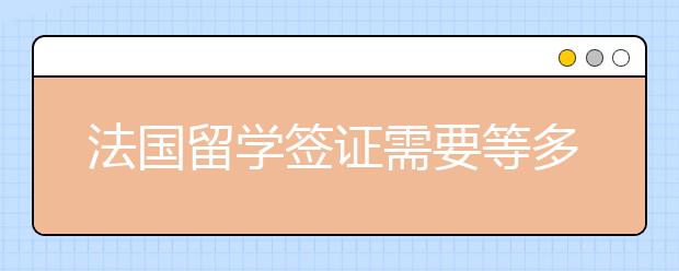 法国留学签证需要等多久？