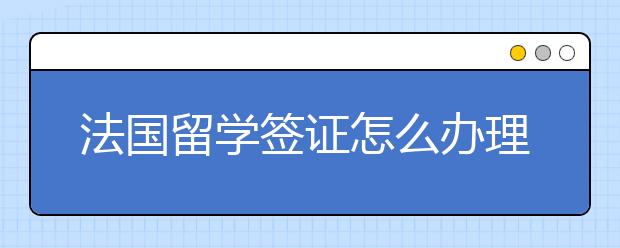 法国留学签证怎么办理？