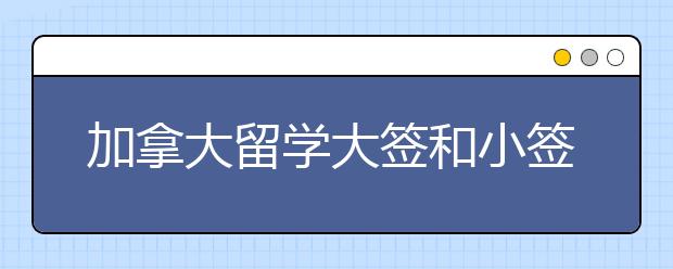 加拿大留学大签和小签的区别