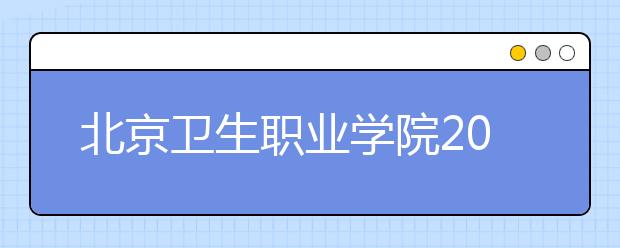 北京卫生职业学院2020年招生章程