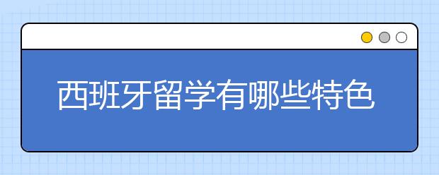 西班牙留学有哪些特色专业？