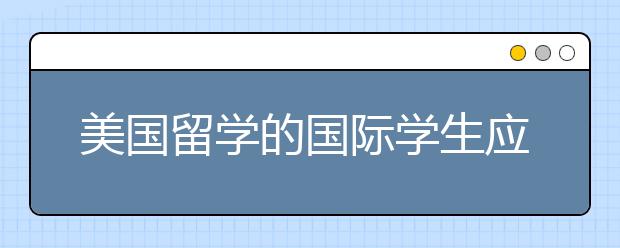 美国留学的国际学生应该知道新的签证指南