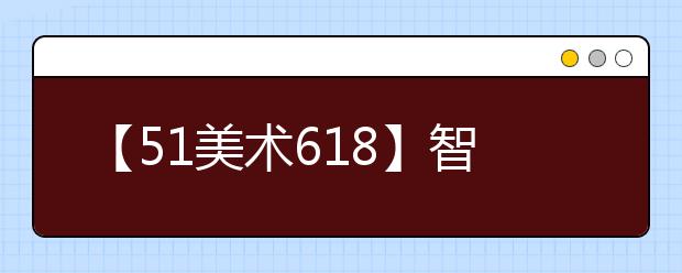 【51美术618】智能志愿填报系统低至3折，限时开抢！