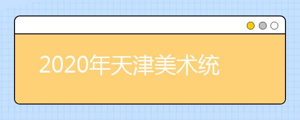 2020年天津美术统考时间12月15日