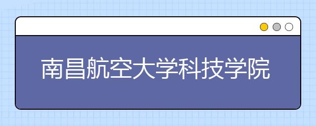 南昌航空大学科技学院2020年招生章程