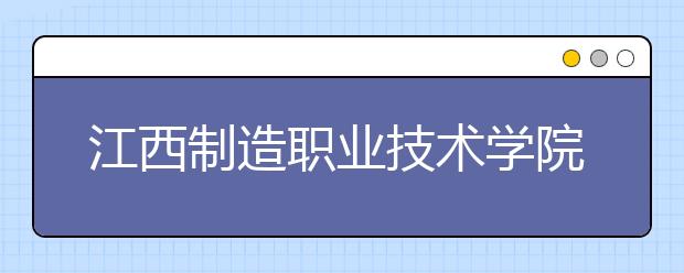 江西制造职业技术学院2020年招生章程