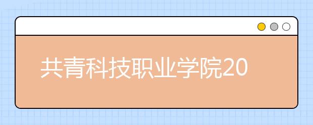 共青科技职业学院2020年招生章程