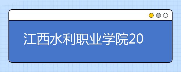 江西水利职业学院2020年招生章程