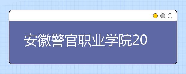 安徽警官职业学院2020年分类考试招生章程