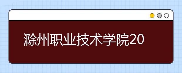 滁州职业技术学院2020年分类考试招生章程