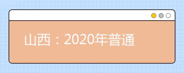 山西：2020年普通高等学校招生全国统一考试告知书