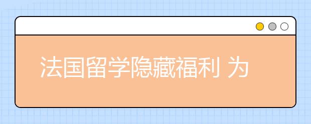 法国留学隐藏福利 为什么选择法国留学