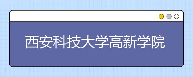 <a target="_blank" href="/xuexiao2711/" title="西安科技大学高新学院">西安科技大学高新学院</a>2020年招生章程（含艺术类）