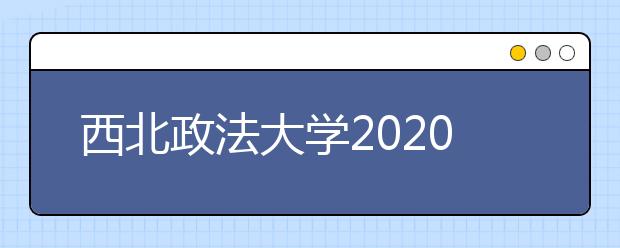 西北政法大学2020年本科招生章程（含艺术类）