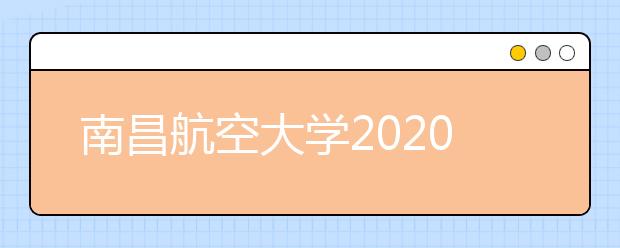 南昌航空大学2020年本科招生章程（含艺术类）