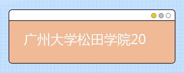 广州大学松田学院2020年夏季普通高考招生章程（含艺术类）